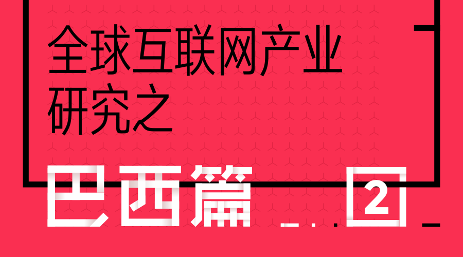 全球互联网产业研究之巴西篇（二）：互联网人口破1亿，移动用户偏好安卓