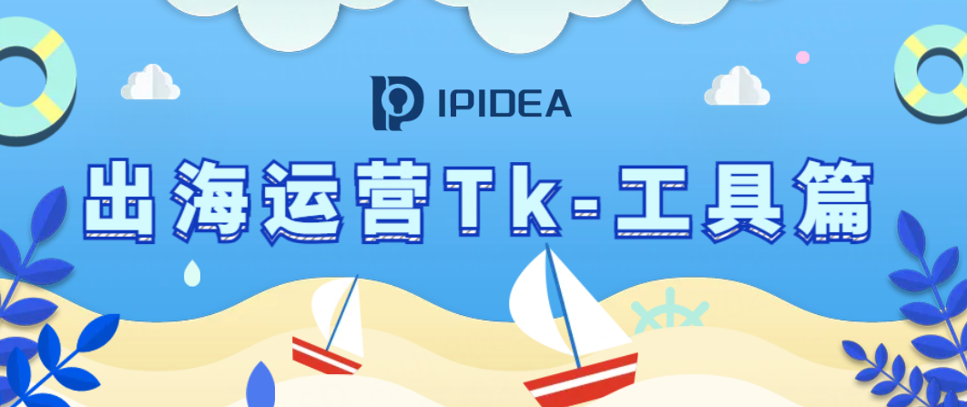 海外运营TK如何选择工具？IPIDEA祝你一臂之力